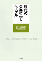 福吉勝男『現代の公共哲学とヘ－ゲル』未来社2010